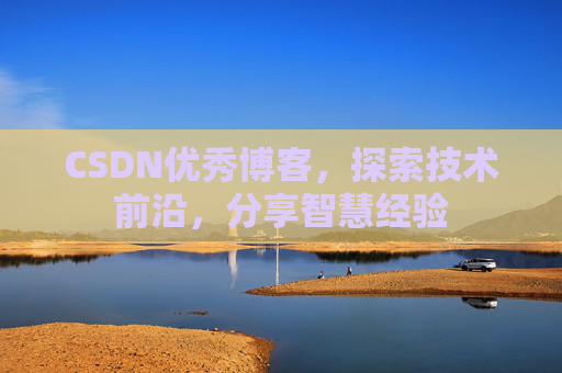 CSDN优秀博客,探索技术前沿,分享智慧经验